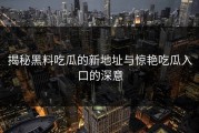 揭秘黑料吃瓜的新地址与惊艳吃瓜入口的深意