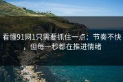看懂91网1只需要抓住一点：节奏不快，但每一秒都在推进情绪