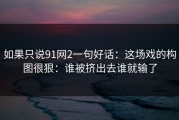 如果只说91网2一句好话：这场戏的构图很狠：谁被挤出去谁就输了