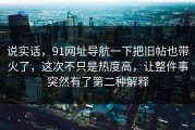 说实话，91网址导航一下把旧帖也带火了，这次不只是热度高，让整件事突然有了第二种解释