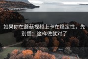 如果你在蘑菇视频上卡在稳定性，先别慌：这样做就对了