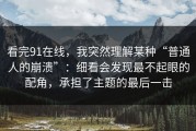 看完91在线，我突然理解某种“普通人的崩溃”：细看会发现最不起眼的配角，承担了主题的最后一击