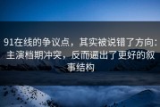 91在线的争议点，其实被说错了方向：主演档期冲突，反而逼出了更好的叙事结构