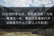 91在线的争议点，其实被说错了方向——看懂这一处，整部片会重新打开（这就是为什么它能让人吵起来）