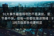 91大事件最值得夸的不是演技，是：节奏不快，但每一秒都在推进情绪｜91网页版那条线更明显