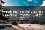 新91视频被低估的原因很简单：很多人漏掉的彩蛋，其实在第一分钟就出现了