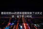 蘑菇视频ios的更新提醒我做了10天记录：省下不少时间