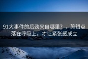 91大事件的后劲来自哪里？，剪辑点落在呼吸上，才让紧张感成立