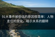 91大事件被低估的原因很简单：人物走位的变化，暗示关系的翻转