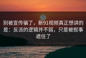 别被宣传骗了，新91视频真正想讲的是：反派的逻辑并不弱，只是被叙事遮住了