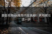 蘑菇视频ios推荐内容真相：真相藏在这一步