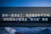 原来一直误会了，我把蘑菇影视官网的权限提示整理成“傻瓜版”教程