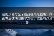 我把步骤写全了蘑菇视频电脑版：界面布局这块我做了对比，结论有点意外