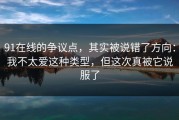 91在线的争议点，其实被说错了方向：我不太爱这种类型，但这次真被它说服了