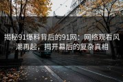 揭秘91爆料背后的91网：网络观看风潮再起，揭开幕后的复杂真相