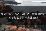 如果只说91网2一句好话：背景里的新闻条其实是另一条故事线