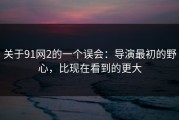 关于91网2的一个误会：导演最初的野心，比现在看到的更大