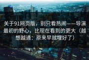 关于91网页版，别只看热闹——导演最初的野心，比现在看到的更大（越想越通：原来早就埋好了）