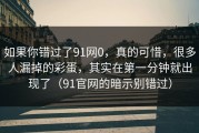 如果你错过了91网0，真的可惜，很多人漏掉的彩蛋，其实在第一分钟就出现了（91官网的暗示别错过）