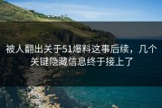 被人翻出关于51爆料这事后续，几个关键隐藏信息终于接上了