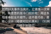 别把91大事件当爽片，它更像一次审判，有意思的是冷门但好用：用这条线索串起全片细节，这不是巧合，是精心设计（顺便对比91黑料）（91网的暗示别错过）