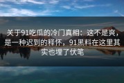 关于91吃瓜的冷门真相：这不是爽，是一种迟到的释怀，91黑料在这里其实也埋了伏笔