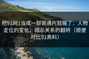 把91网1当成一部普通片就输了：人物走位的变化，暗示关系的翻转（顺便对比91黑料）