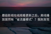 蘑菇影视在线观看更新之后，离线播放居然有“省流量模式”？我刚发现