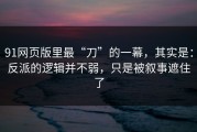 91网页版里最“刀”的一幕，其实是：反派的逻辑并不弱，只是被叙事遮住了