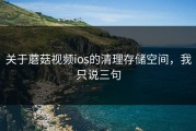 关于蘑菇视频ios的清理存储空间，我只说三句