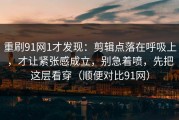 重刷91网1才发现：剪辑点落在呼吸上，才让紧张感成立，别急着喷，先把这层看穿（顺便对比91网）