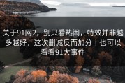 关于91网2，别只看热闹，特效并非越多越好，这次删减反而加分｜也可以看看91大事件