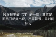 91在线里最“刀”的一幕，其实是：那扇门反复出现，不是符号，是时间标记