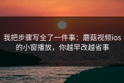 我把步骤写全了一件事：蘑菇视频ios的小窗播放，你越早改越省事