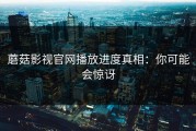 蘑菇影视官网播放进度真相：你可能会惊讶