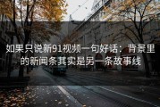 如果只说新91视频一句好话：背景里的新闻条其实是另一条故事线