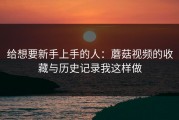 给想要新手上手的人：蘑菇视频的收藏与历史记录我这样做