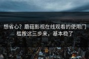 想省心？蘑菇影视在线观看的使用门槛按这三步来，基本稳了