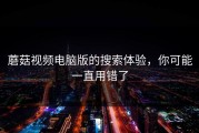 蘑菇视频电脑版的搜索体验，你可能一直用错了
