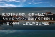 91黑料不是神作，但有一处太巧——人物走位的变化，暗示关系的翻转（它不解释，但它让你自己明白）