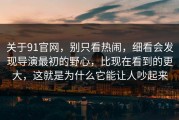 关于91官网，别只看热闹，细看会发现导演最初的野心，比现在看到的更大，这就是为什么它能让人吵起来