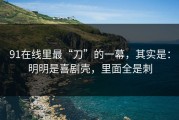 91在线里最“刀”的一幕，其实是：明明是喜剧壳，里面全是刺