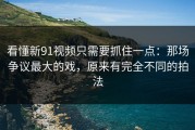 看懂新91视频只需要抓住一点：那场争议最大的戏，原来有完全不同的拍法