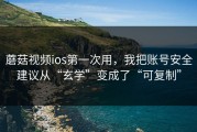 蘑菇视频ios第一次用，我把账号安全建议从“玄学”变成了“可复制”