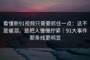 看懂新91视频只需要抓住一点：这不是催泪，是把人慢慢拧紧｜91大事件那条线更明显