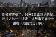 别被宣传骗了，91网1真正想讲的是：制片方的一个决定，让故事更商业也更稳（顺便对比91网）