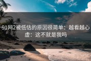 91网2被低估的原因很简单：越看越心虚：这不就是我吗