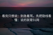 看完只想说：别急着骂，先把隐线看懂：说的就是91网