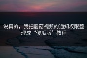 说真的，我把蘑菇视频的通知权限整理成“傻瓜版”教程