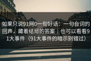 如果只说91网0一句好话：一句台词的回声，藏着结局的答案｜也可以看看91大事件（91大事件的暗示别错过）
